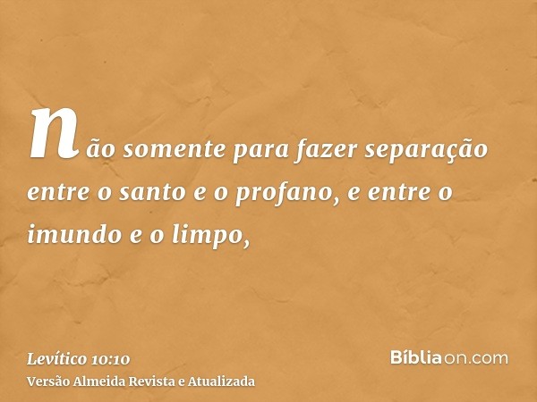 não somente para fazer separação entre o santo e o profano, e entre o imundo e o limpo,