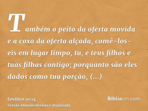 Também o peito da oferta movida e a coxa da oferta alçada, comê-los-eis em lugar limpo, tu, e teus filhos e tuas filhas contigo; porquanto são eles dados como t