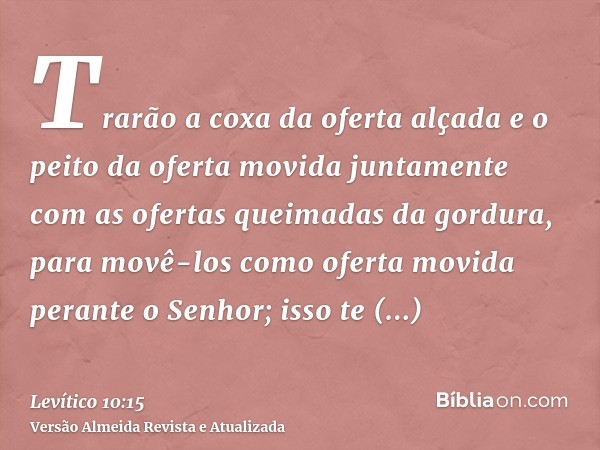 Trarão a coxa da oferta alçada e o peito da oferta movida juntamente com as ofertas queimadas da gordura, para movê-los como oferta movida perante o Senhor; iss