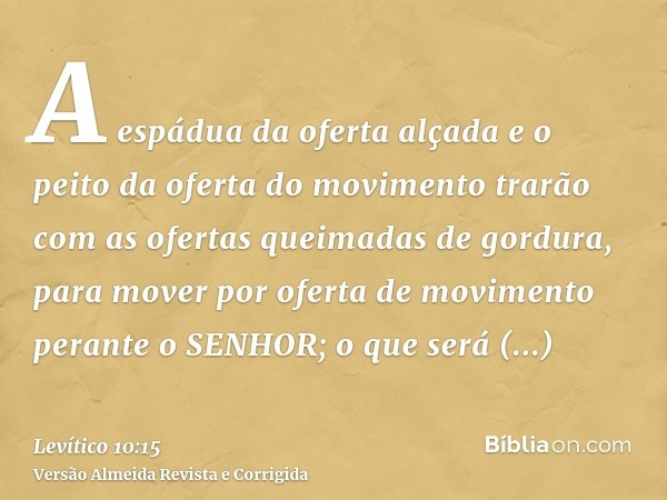 A espádua da oferta alçada e o peito da oferta do movimento trarão com as ofertas queimadas de gordura, para mover por oferta de movimento perante o SENHOR; o q