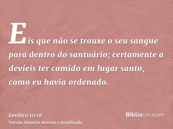 Eis que não se trouxe o seu sangue para dentro do santuário; certamente a devíeis ter comido em lugar santo, como eu havia ordenado.