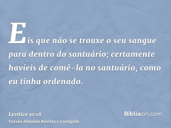 Eis que não se trouxe o seu sangue para dentro do santuário; certamente havíeis de comê-la no santuário, como eu tinha ordenado.