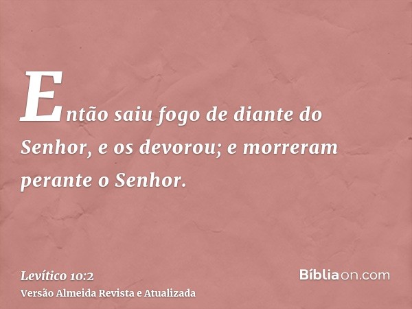 Então saiu fogo de diante do Senhor, e os devorou; e morreram perante o Senhor.