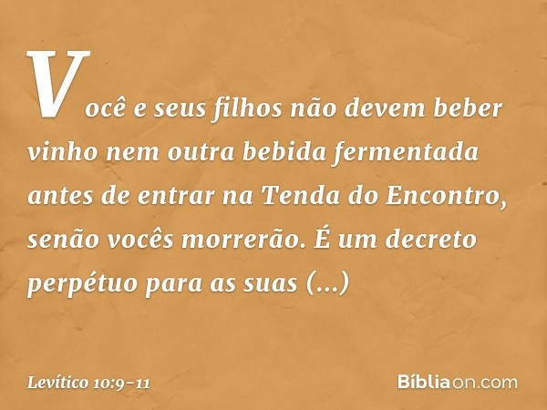 "Você e seus filhos não devem beber vinho nem outra bebida fermentada antes de entrar na Tenda do Encontro, senão vocês morrerão. É um decreto perpétuo para as