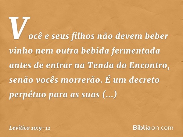 "Vo­cê e seus filhos não devem beber vinho nem outra bebida fermentada antes de entrar na Tenda do Encontro, senão vocês morrerão. É um decreto perpétuo para as