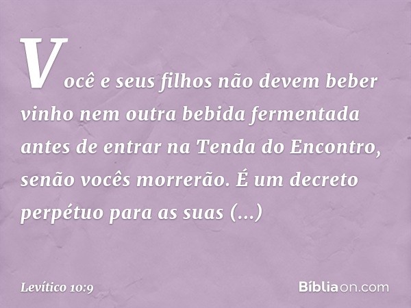 "Vo­cê e seus filhos não devem beber vinho nem outra bebida fermentada antes de entrar na Tenda do Encontro, senão vocês morrerão. É um decreto perpétuo para as