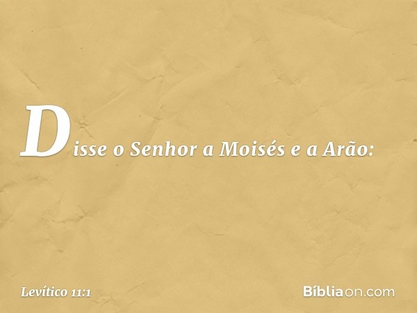 Disse o Senhor a Moisés e a Arão: -- Levítico 11:1