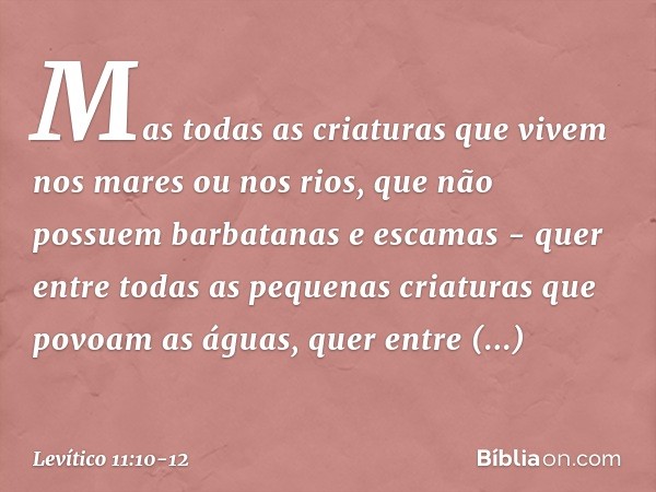 Mas todas as criaturas que vivem nos mares ou nos rios, que não possuem barbatanas e escamas - quer entre todas as pequenas criaturas que povoam as águas, quer