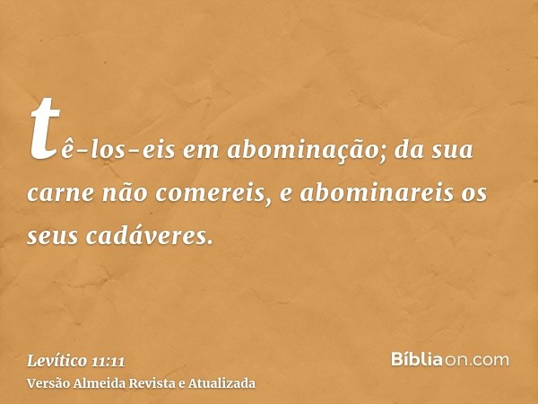 tê-los-eis em abominação; da sua carne não comereis, e abominareis os seus cadáveres.