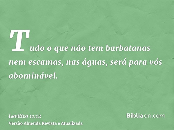 Tudo o que não tem barbatanas nem escamas, nas águas, será para vós abominável.