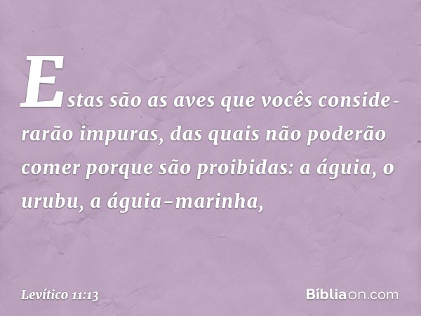 "Estas são as aves que vocês conside­rarão impuras, das quais não poderão comer porque são proibidas: a águia, o urubu, a águia-marinha, -- Levítico 11:13