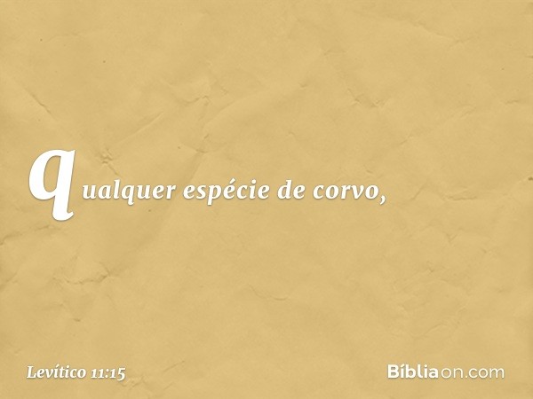 qualquer espé­cie de corvo, -- Levítico 11:15