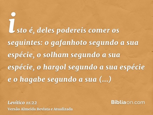 isto é, deles podereis comer os seguintes: o gafanhoto segundo a sua espécie, o solham segundo a sua espécie, o hargol segundo a sua espécie e o hagabe segundo 