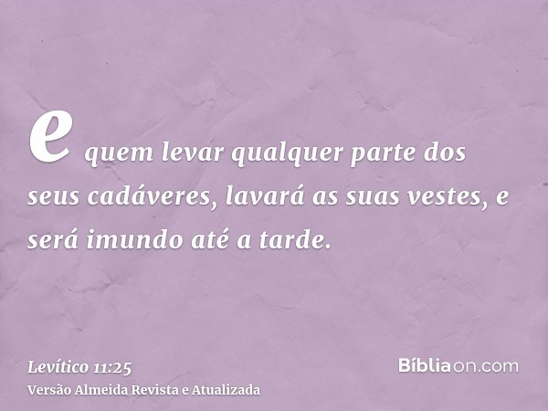 e quem levar qualquer parte dos seus cadáveres, lavará as suas vestes, e será imundo até a tarde.