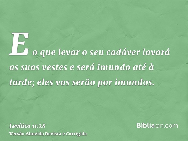 E o que levar o seu cadáver lavará as suas vestes e será imundo até à tarde; eles vos serão por imundos.