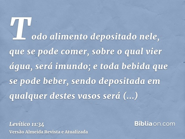 Todo alimento depositado nele, que se pode comer, sobre o qual vier água, será imundo; e toda bebida que se pode beber, sendo depositada em qualquer destes vaso