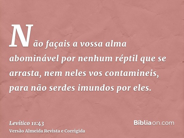 Não façais a vossa alma abominável por nenhum réptil que se arrasta, nem neles vos contamineis, para não serdes imundos por eles.