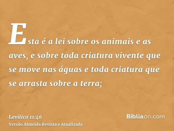 Esta é a lei sobre os animais e as aves, e sobre toda criatura vivente que se move nas águas e toda criatura que se arrasta sobre a terra;