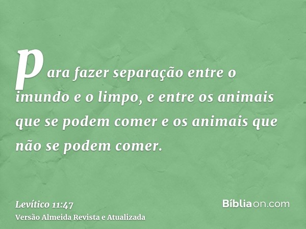 para fazer separação entre o imundo e o limpo, e entre os animais que se podem comer e os animais que não se podem comer.