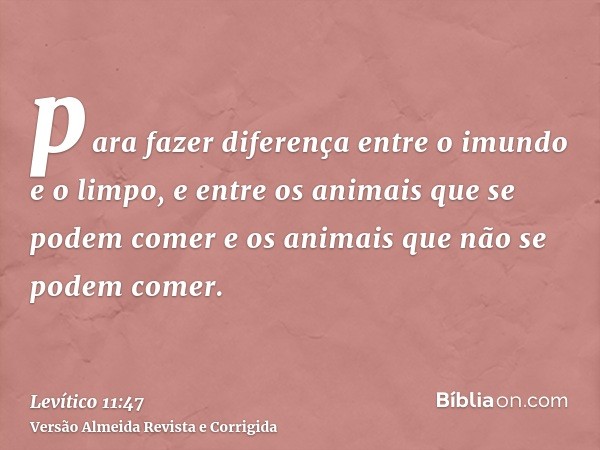 para fazer diferença entre o imundo e o limpo, e entre os animais que se podem comer e os animais que não se podem comer.