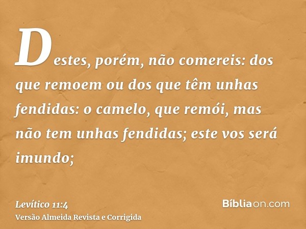 Destes, porém, não comereis: dos que remoem ou dos que têm unhas fendidas: o camelo, que remói, mas não tem unhas fendidas; este vos será imundo;