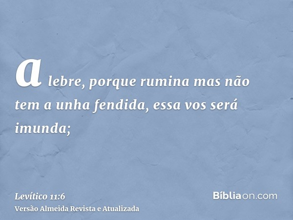 a lebre, porque rumina mas não tem a unha fendida, essa vos será imunda;