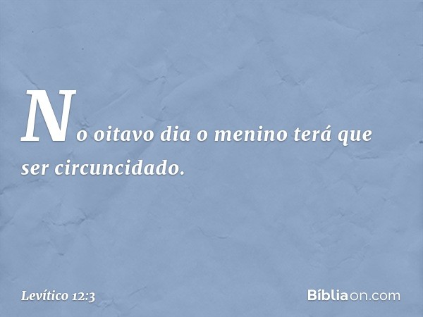 No oitavo dia o menino terá que ser circuncidado. -- Levítico 12:3