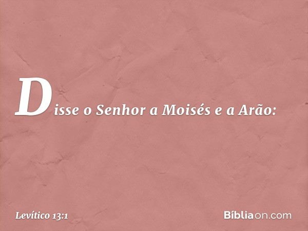 Disse o Senhor a Moisés e a Arão: -- Levítico 13:1