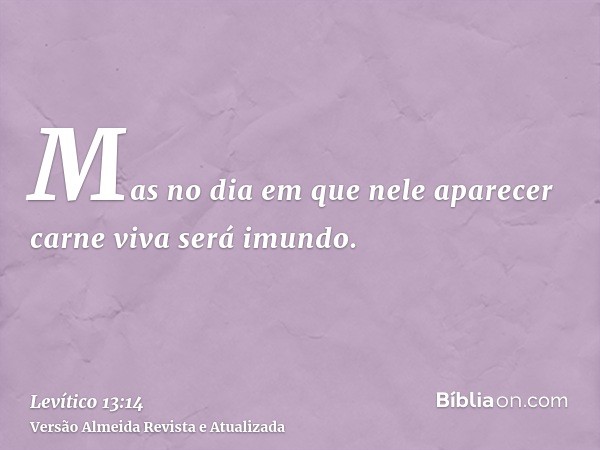 Mas no dia em que nele aparecer carne viva será imundo.