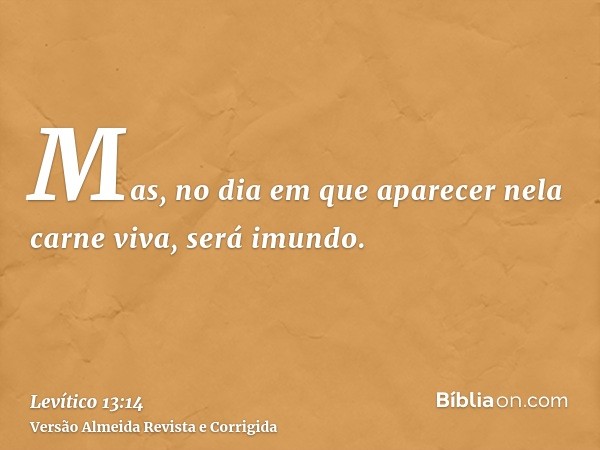 Mas, no dia em que aparecer nela carne viva, será imundo.