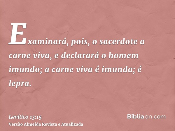 Examinará, pois, o sacerdote a carne viva, e declarará o homem imundo; a carne viva é imunda; é lepra.