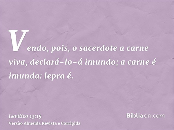 Vendo, pois, o sacerdote a carne viva, declará-lo-á imundo; a carne é imunda: lepra é.