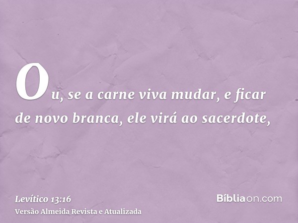 Ou, se a carne viva mudar, e ficar de novo branca, ele virá ao sacerdote,