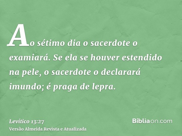 Ao sétimo dia o sacerdote o examiará. Se ela se houver estendido na pele, o sacerdote o declarará imundo; é praga de lepra.