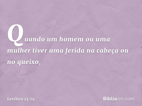 "Quando um homem ou uma mulher tiver uma ferida na cabeça ou no queixo, -- Levítico 13:29