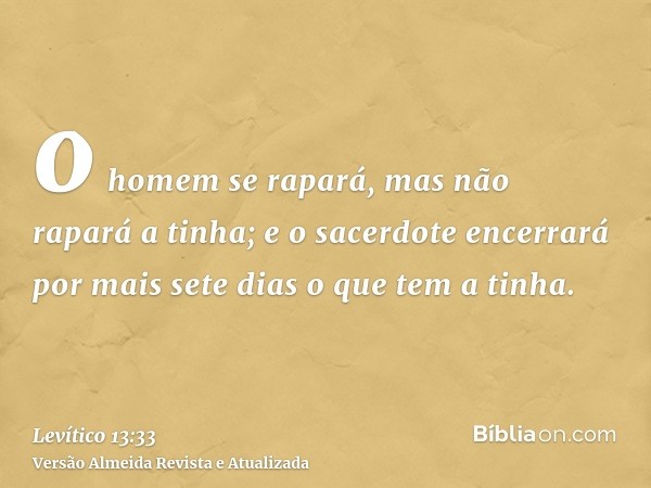 o homem se rapará, mas não rapará a tinha; e o sacerdote encerrará por mais sete dias o que tem a tinha.