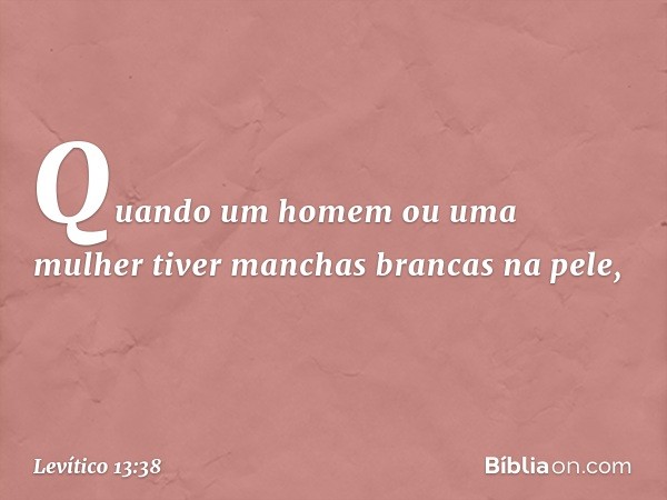 "Quando um homem ou uma mulher tiver manchas brancas na pele, -- Levítico 13:38