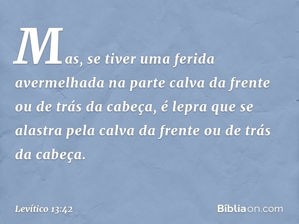 Mas, se tiver uma ferida avermelhada na parte calva da frente ou de trás da cabeça, é lepra que se alastra pela calva da frente ou de trás da cabeça. -- Levític