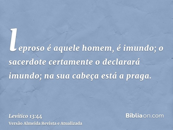 leproso é aquele homem, é imundo; o sacerdote certamente o declarará imundo; na sua cabeça está a praga.