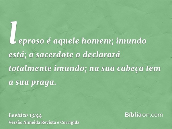 leproso é aquele homem; imundo está; o sacerdote o declarará totalmente imundo; na sua cabeça tem a sua praga.