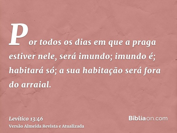 Por todos os dias em que a praga estiver nele, será imundo; imundo é; habitará só; a sua habitação será fora do arraial.