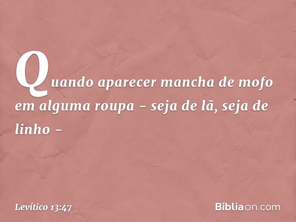 "Quando aparecer mancha de mofo em alguma roupa - seja de lã, seja de li­nho - -- Levítico 13:47