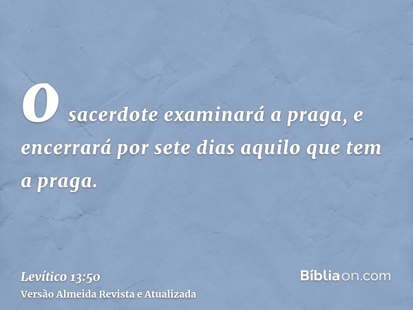 o sacerdote examinará a praga, e encerrará por sete dias aquilo que tem a praga.