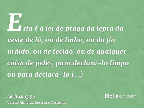 Esta é a lei de praga da lepra da veste de lã, ou de linho, ou do fio urdido, ou de tecido, ou de qualquer coisa de peles, para declará-lo limpo ou para declará