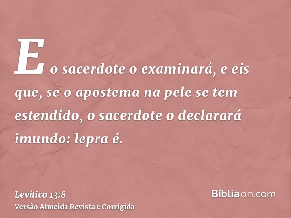 E o sacerdote o examinará, e eis que, se o apostema na pele se tem estendido, o sacerdote o declarará imundo: lepra é.
