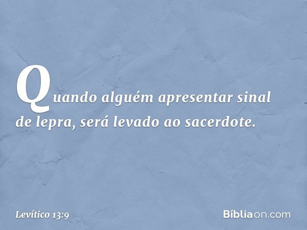 "Quando alguém apresentar sinal de lepra, será levado ao sacerdote. -- Levítico 13:9