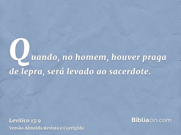 Quando, no homem, houver praga de lepra, será levado ao sacerdote.