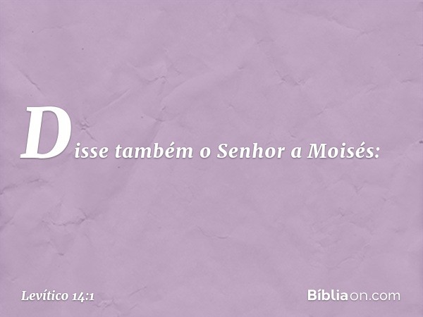 Disse também o Senhor a Moisés: -- Levítico 14:1