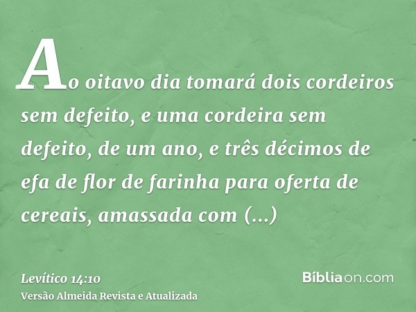 Ao oitavo dia tomará dois cordeiros sem defeito, e uma cordeira sem defeito, de um ano, e três décimos de efa de flor de farinha para oferta de cereais, amassad