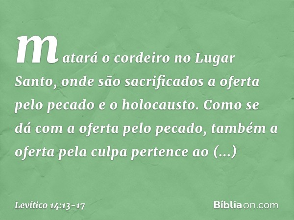 matará o cordeiro no Lugar Santo, onde são sacrificados a oferta pelo pecado e o holocausto. Como se dá com a oferta pelo peca­do, também a oferta pela culpa pe